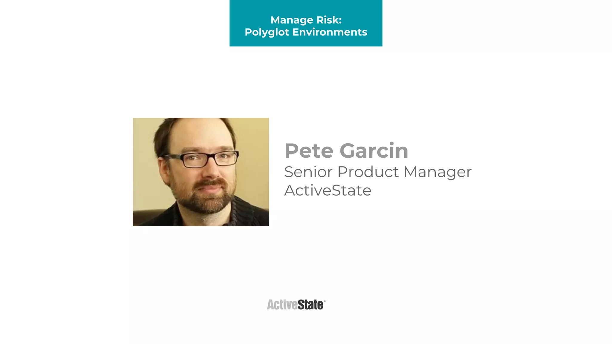 Pete Garcin
Senior Product Manager
ActiveState
Platform Presentation
Manage Risk:
Polyglot Environments
 