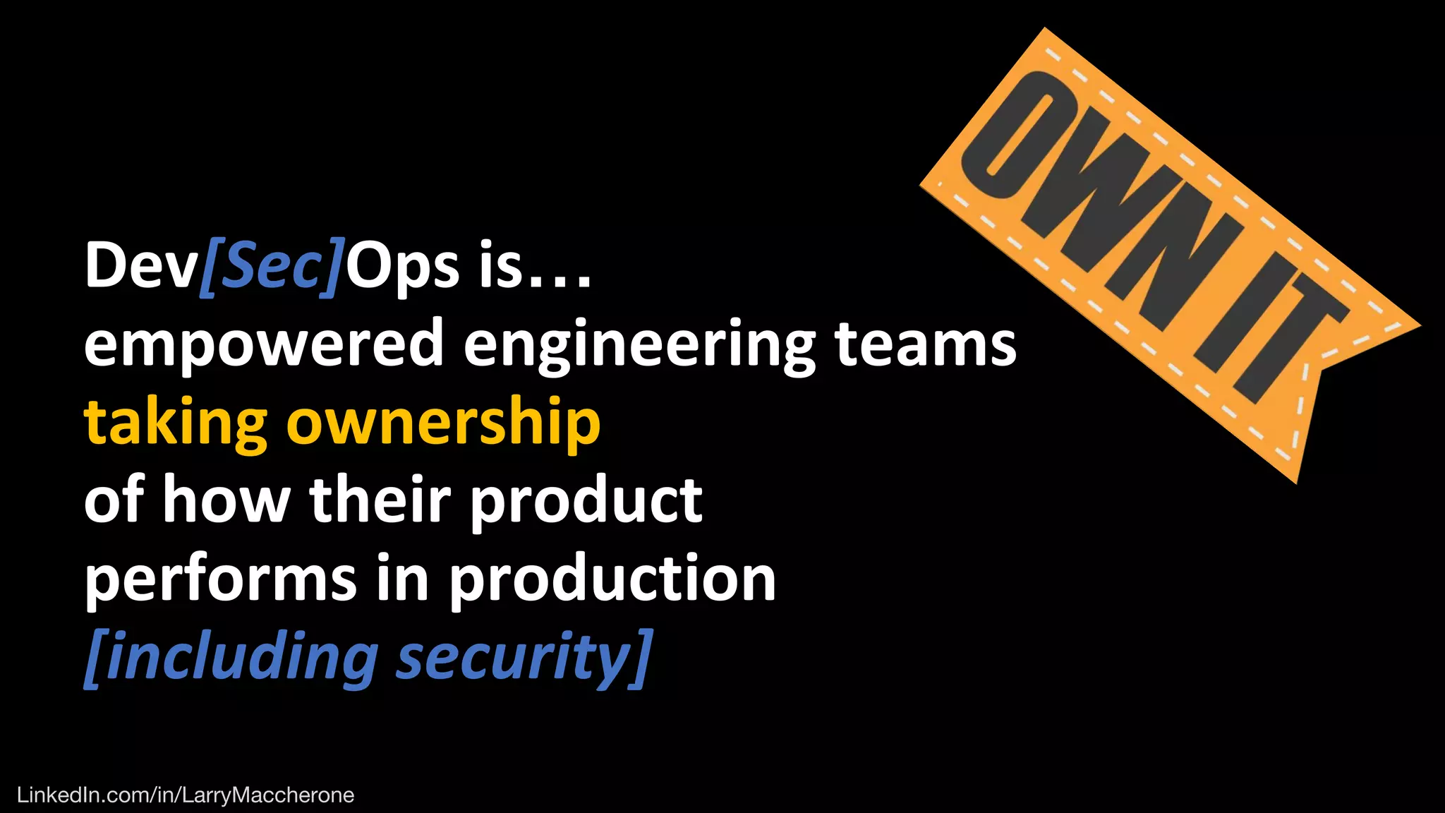 Dev[Sec]Ops is…
empowered engineering teams
taking ownership
of how their product
performs in production
[including security]
 