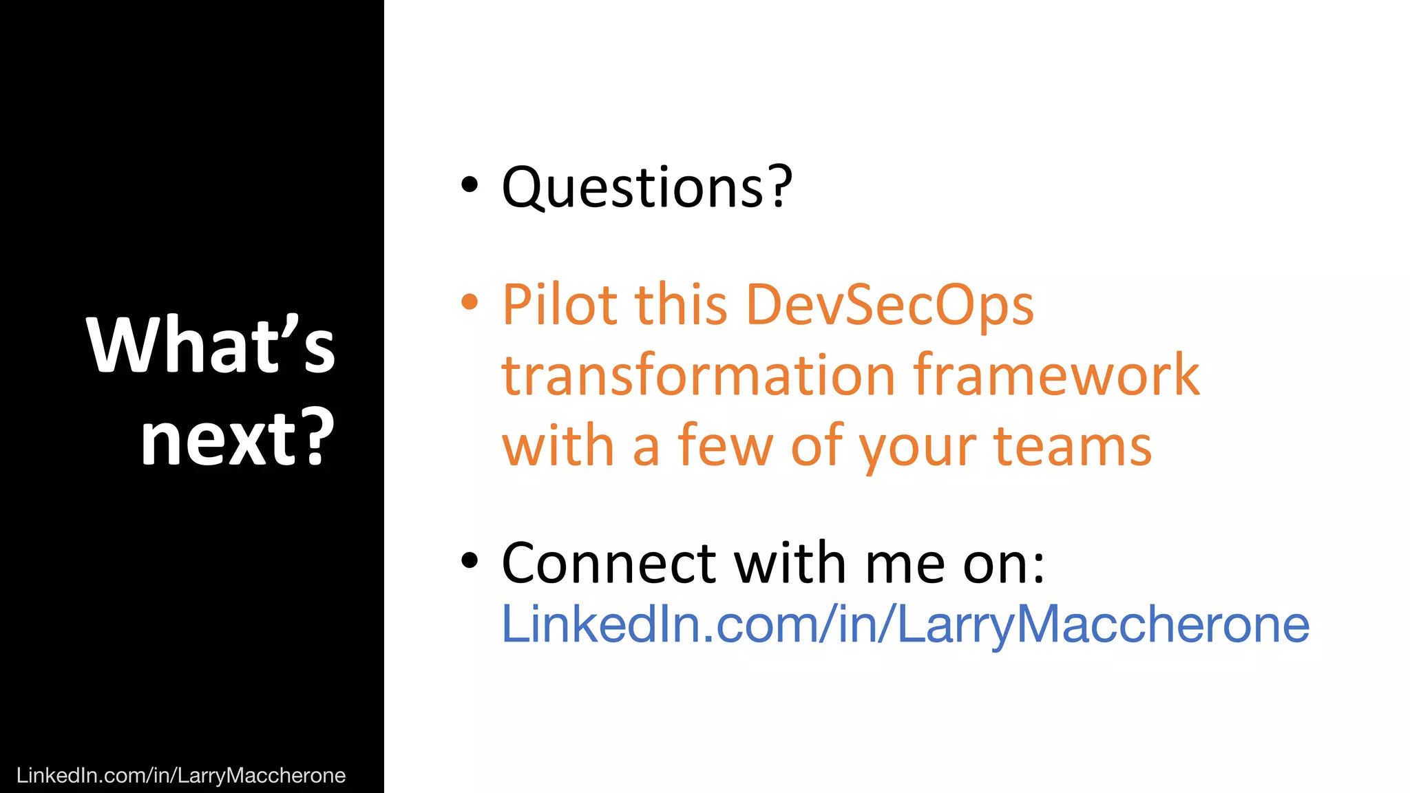 What’s
next?
• Questions?
• Pilot this DevSecOps
transformation framework
with a few of your teams
• Connect with me on:
 
