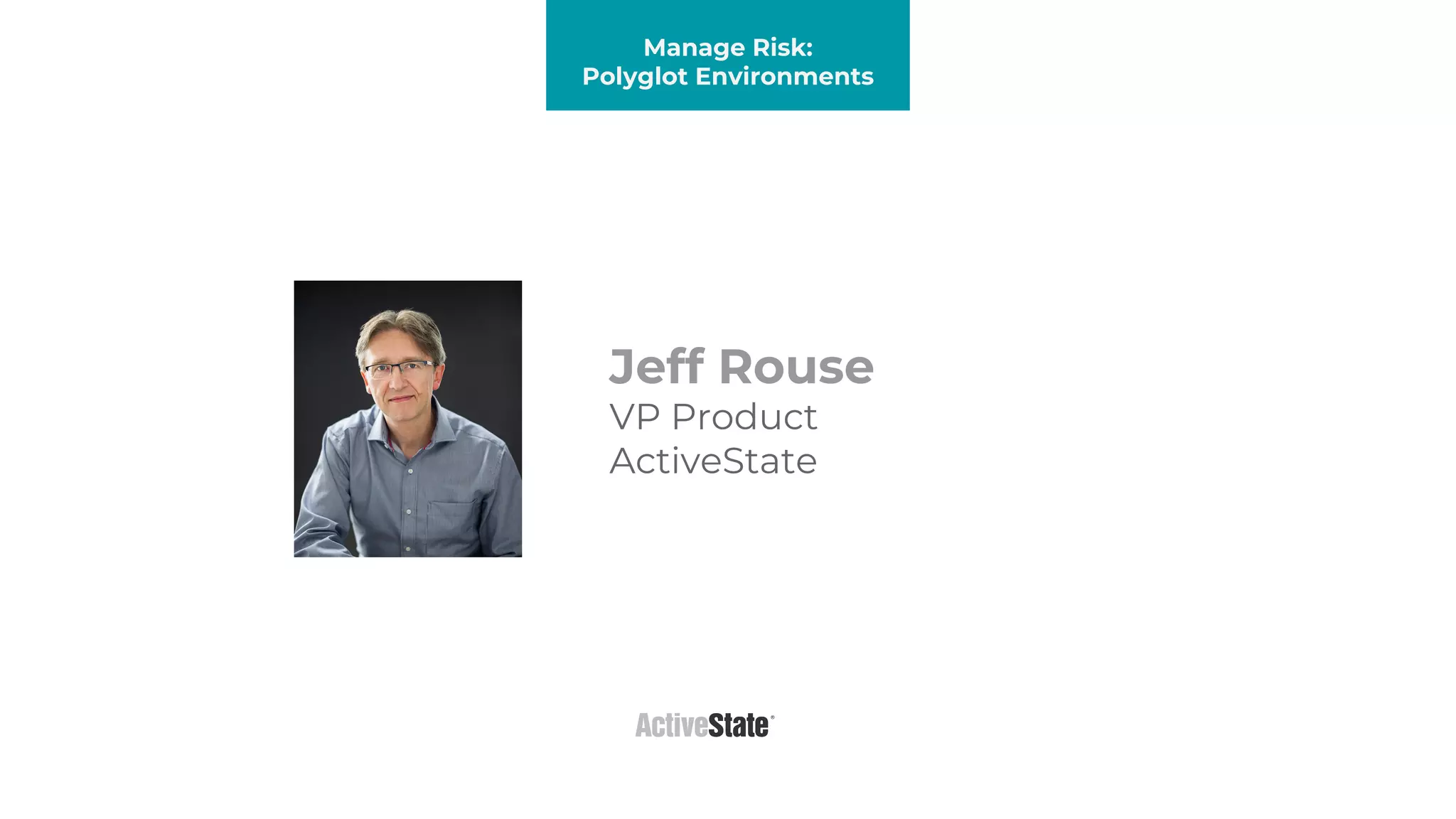 Platform Presentation
Manage Risk:
Polyglot Environments
Jeff Rouse
VP Product
ActiveState
 