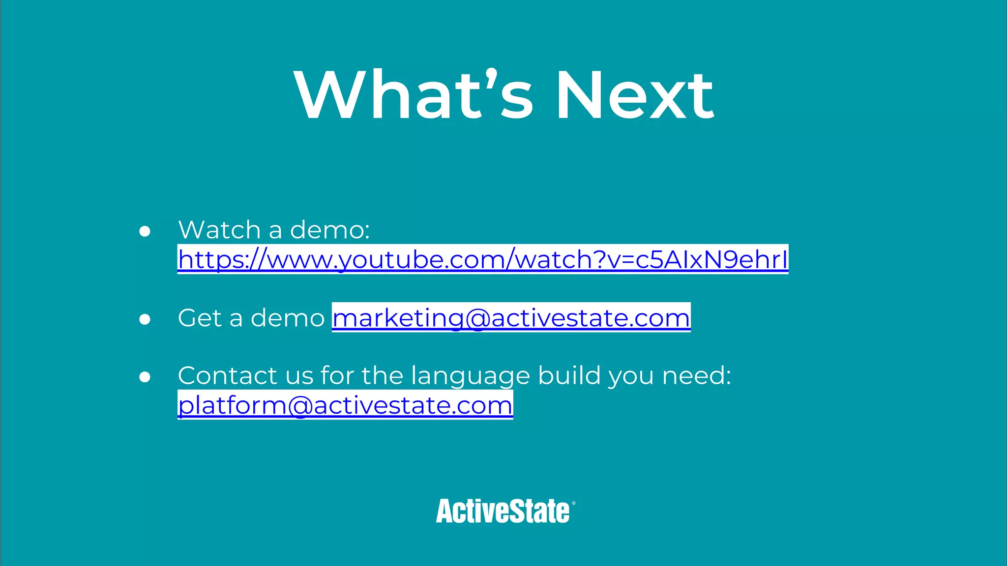 What’s Next
● Watch a demo:
https://www.youtube.com/watch?v=c5AIxN9ehrI
● Get a demo marketing@activestate.com
● Contact us for the language build you need:
platform@activestate.com
 