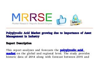 Polyglycolic Acid Market growing due to Importance of Asset
Management in Industry
Report Description
This report analyzes and forecasts the polyglycolic acid
market on the global and regional level. The study provides
historic data of 2014 along with forecast between 2015 and
 