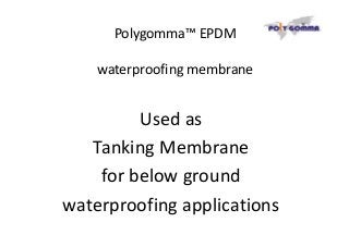 Polygomma™ EPDM
waterproofing membrane
Used as
Tanking Membrane
for below ground
waterproofing applications
 