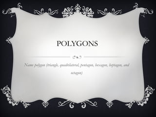 POLYGONS

Name polygon (triangle, quadrilateral, pentagon, hexagon, heptagon, and
                               octagon)
 