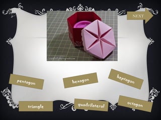NEXT




                                  hep
pentag              on                tago
      on       hexag                      n




                 quadrilatera             octag
    triangle                  l                on
 