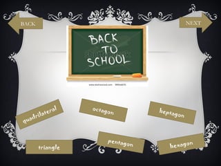 BACK                                         NEXT




             al   octag           hepta
      la ter           on              gon
   dri
qua


                       pentag
                             on           on
       triangle                      hexag
 