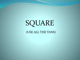 SQUARE 
(USE ALL THE TANS) 
 