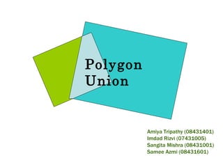 Polygon Union Amiya Tripathy (08431401) Imdad Rizvi (07431005) Sangita Mishra (08431001) Samee Azmi (08431601) 
