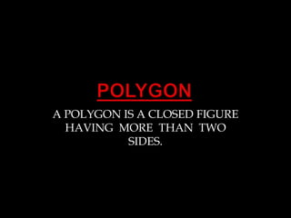 A POLYGON IS A CLOSED FIGURE
HAVING MORE THAN TWO
SIDES.
 
