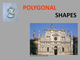 SHAPES
POLYGONAL
Certosa di Pavia, Italy, 1396-1465
 