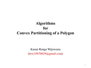 Algorithms
for
Convex Partitioning of a Polygon
Kasun Ranga Wijeweera
(krw19870829@gmail.com)
1
 