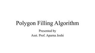 Polygon Filling Algorithm
Presented by
Asst. Prof. Aparna Joshi
 