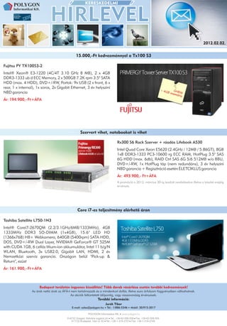 2012.02.02.


                                                 15.000,-Ft kedvezménnyel a Tx100 S3

Fujitsu PY TX100S3-2
Intel® Xeon® E3-1220 (4C/4T 3.10 GHz 8 MB), 2 x 4GB
DDR3-1333 ub d ECC Memory, 2 x 500GB 7.2K rpm 3.5" SATA
HDD (max. 4 HDD), DVD+/-RW, Portok: 9x USB (2 x front, 6 x
rear, 1 x internal), 1x soros, 2x Gigabit Ethernet, 3 év helyszíni
NBD garancia
Ár: 194.900,- Ft+ÁFA




                                                    Szervert vihet, notebookot is vihet

                                                                                   Rx300 S6 Rack Szerver + ráadás Lifebook A530
                                                                                   Intel Quad Core Xeon E5620 (2.4GHz / 12MB / 5.86GT), 8GB
                                                                                   1x8 DDR3-1333 PC3-10600 rg ECC RAM, HotPlug 3.5" SAS
                                                                                   6G HDD (max. 6db), RAID Ctrl SAS 6G 5/6 512MB w/o BBU,
                                                                                   DVD+/-RW, 1x HotPlug táp (nem redundáns), 3 év helyszíni
                                                                                   NBD garancia + Regisztráció esetén ÉLETCIKLUS garancia
                                                                                   Ár: 493.900,- Ft+ÁFA
                                                                                   A promóció a 2012. március 30-ig leadott rendelésekre illetve a készlet erejéig
                                                                                   érvényes.




                                                  Core i7-es teljesítmény elérhetõ áron

Toshiba Satellite L750-1N3
Intel® Corei7-2670QM (2.2/3.1GHz/6MB/1333MHz), 4GB
1333MHz DDR3 SO-DIMM (1x4GB), 15.6" LED HD
(1366x768) HB+ Webkamera, 640GB (5400rpm) SATA HDD,
DOS, DVD+/-RW Dual Layer, NVIDIA® GeForce® GT 525M
with CUDA 1GB, 6 cellás lítium-ion akkumulátor, Intel 11 b/g/N
WLAN, Bluetooth, 3x USB2.0, Gigabit LAN, HDMI, 2 év
Nemzetközi szerviz garancia. Országon belül "Pick-up &
Return", ezüst
Ár: 161.900,- Ft+ÁFA



                      Budapest területén ingyenes kiszállítás! Több darab vásárlása esetén további kedvezmények!
                 Az árak nettó árak az ÁFÁ-t nem tartalmazzák és a mindenkori dollár, illetve euro árfolyam függvényében változhatnak.
                                             Az akciók feltüntetett idõpontig, vagy visszavonásig érvényesek.
                                                                   További információ:
                                                                         Jurák Tibor
                                             E-mail: sales@polygon.hu     Tel.: 1/886-5346    Mobil: 30/915-2017


                                          H-6722 Szeged, Kálvária sugárút 24. Tel.: +36-62-558-558 Fax: +36-62-558-559
                                             H-1132 Budapest, Váci út 30. Tel.: +36-1-319-2751 Fax: +36-1-319-2749
 