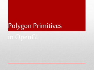 Polygon Primitives
in OpenGL
 