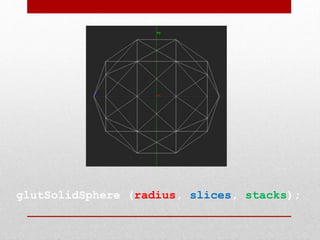 glutSolidSphere (radius, slices, stacks);
 