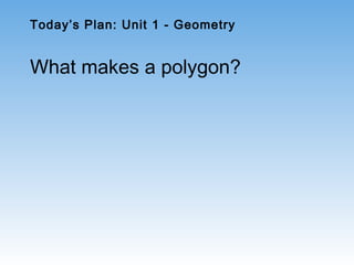 Today’s Plan: Unit 1 - Geometry
What makes a polygon?
 
