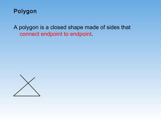 Polygon
A polygon is a closed shape made of sides that
connect endpoint to endpoint.
 