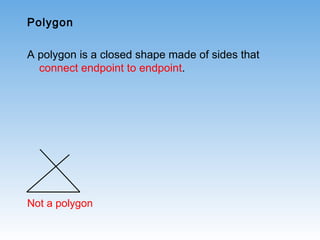 Polygon
A polygon is a closed shape made of sides that
connect endpoint to endpoint.
Not a polygon
 
