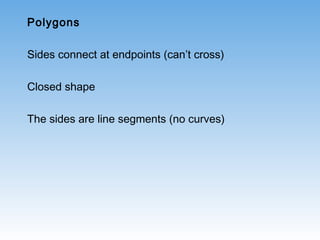 Polygons
Sides connect at endpoints (can’t cross)
Closed shape
The sides are line segments (no curves)
 