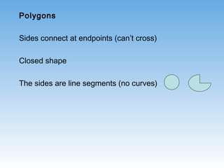 Polygons
Sides connect at endpoints (can’t cross)
Closed shape
The sides are line segments (no curves)
 