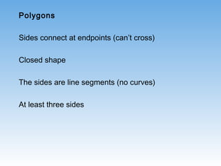Polygons
Sides connect at endpoints (can’t cross)
Closed shape
The sides are line segments (no curves)
At least three sides
 