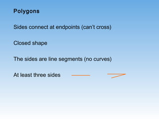 Polygons
Sides connect at endpoints (can’t cross)
Closed shape
The sides are line segments (no curves)
At least three sides
 