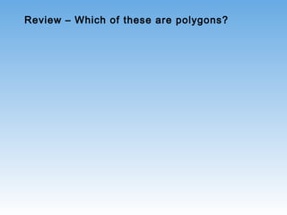 Review – Which of these are polygons?
 