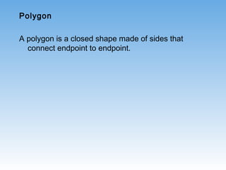 Polygon
A polygon is a closed shape made of sides that
connect endpoint to endpoint.
 