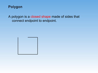 Polygon
A polygon is a closed shape made of sides that
connect endpoint to endpoint.
 