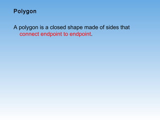 Polygon
A polygon is a closed shape made of sides that
connect endpoint to endpoint.
 