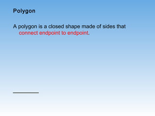 Polygon
A polygon is a closed shape made of sides that
connect endpoint to endpoint.
 