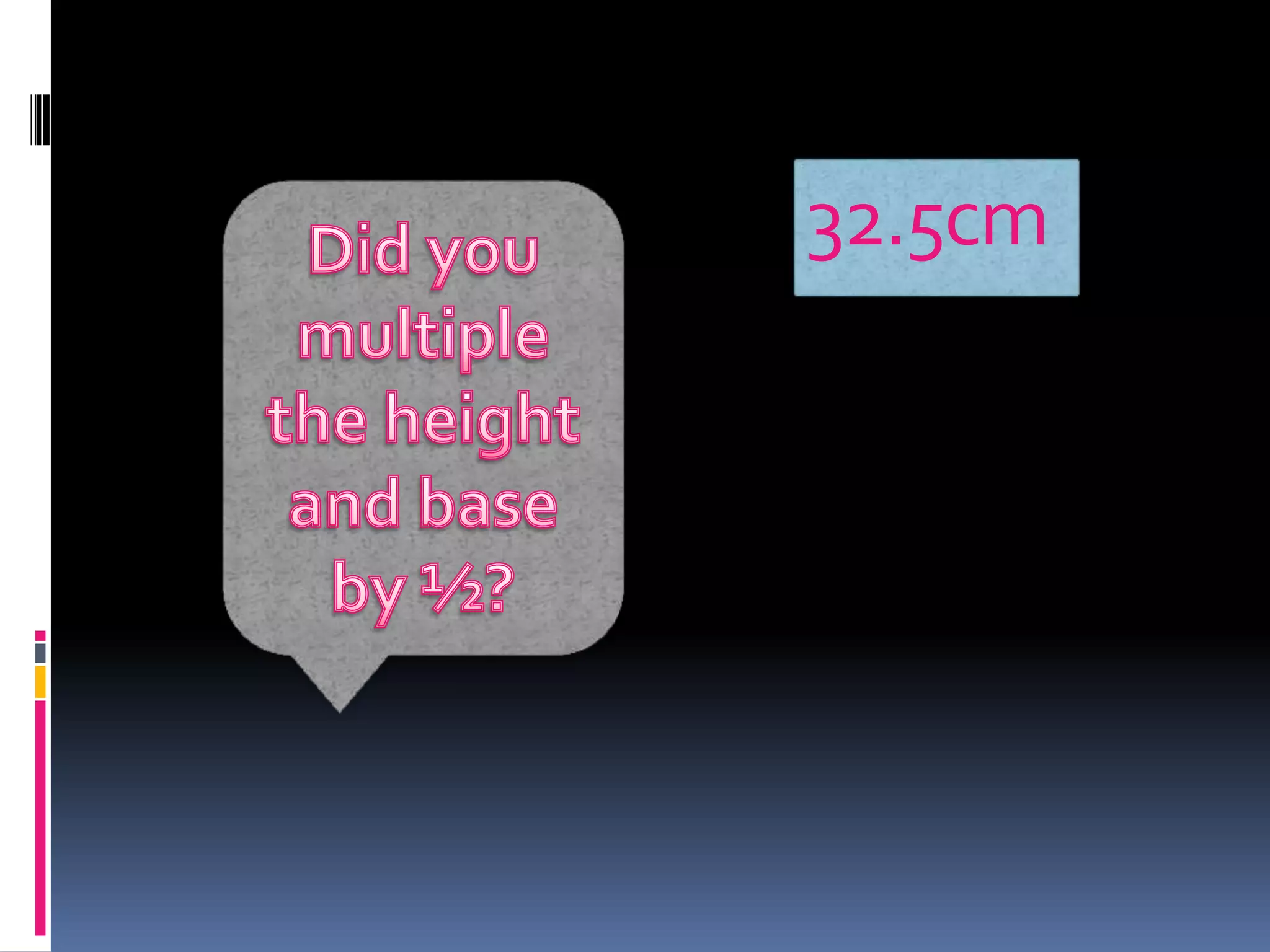 32.5cmDid you multiple the height and base by ½?