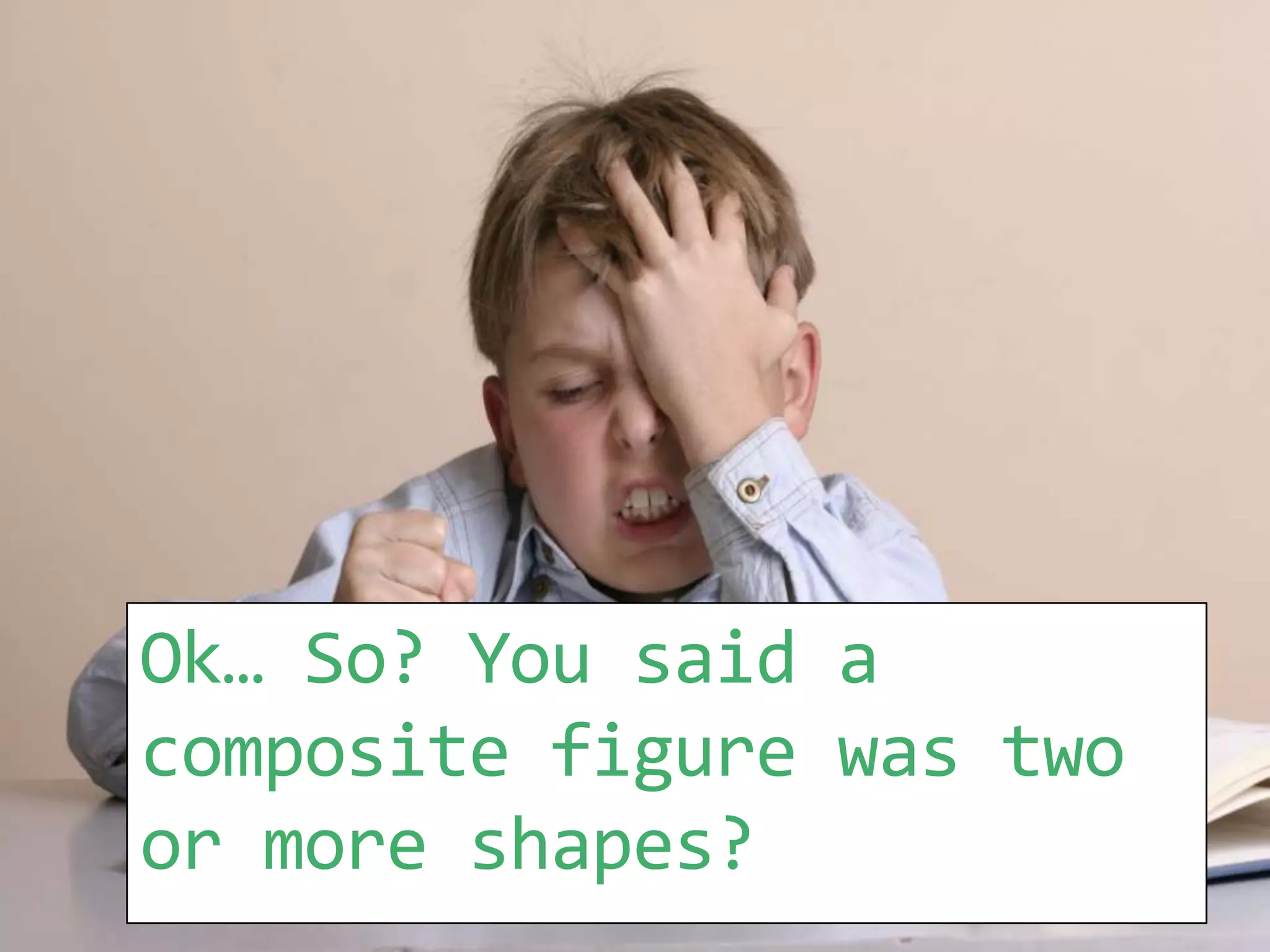 Ok… So? You said a composite figure was two or more shapes?