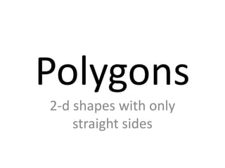 Polygons
2-d shapes with only
    straight sides
 