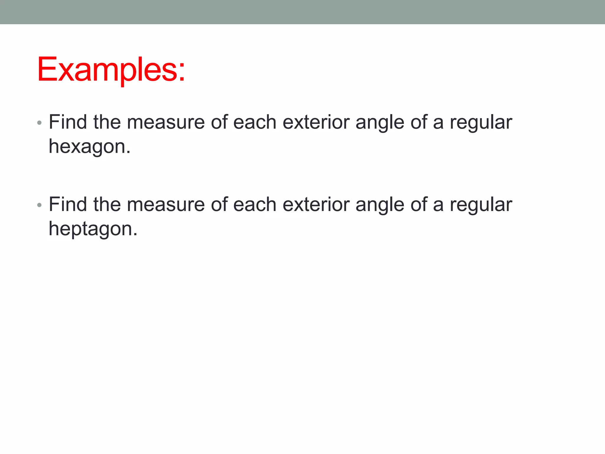 Examples:
• Find the measure of each exterior angle of a regular
 hexagon.

• Find the measure of each exterior angle of a regular
 heptagon.
 