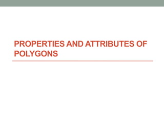 PROPERTIES AND ATTRIBUTES OF
POLYGONS
 