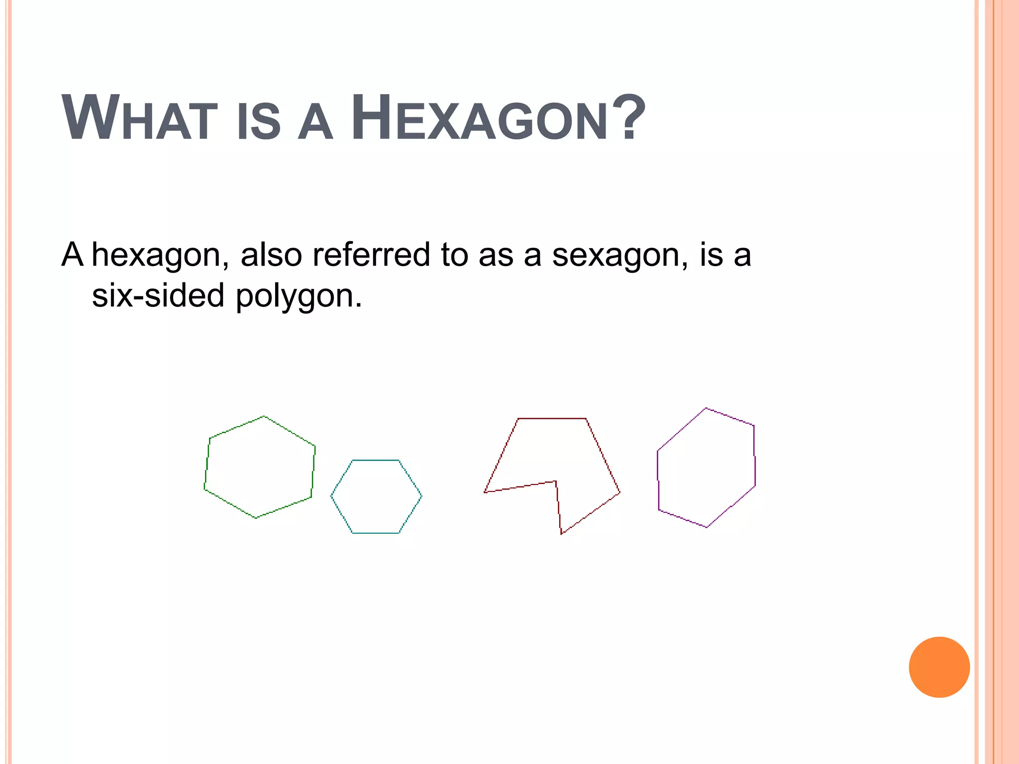 WHAT IS A HEXAGON?

A hexagon, also referred to as a sexagon, is a
  six-sided polygon.
 