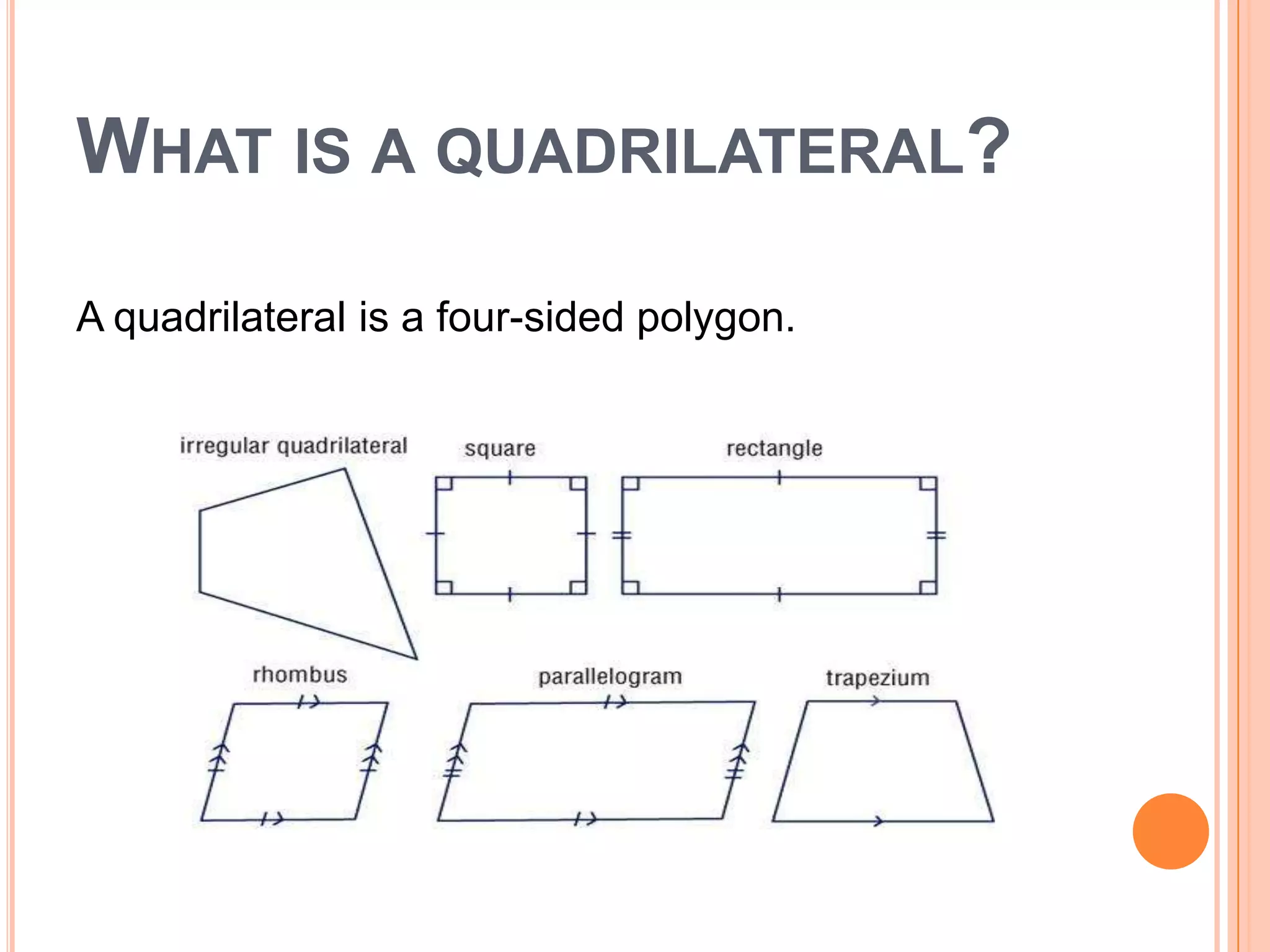 WHAT IS A QUADRILATERAL?

A quadrilateral is a four-sided polygon.
 