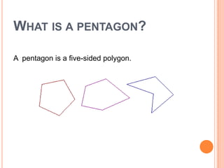 WHAT IS A PENTAGON?

A pentagon is a five-sided polygon.
 