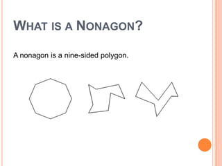 WHAT IS A NONAGON?

A nonagon is a nine-sided polygon.
 