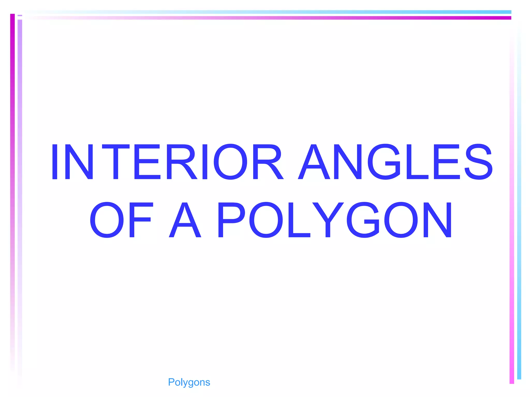 INTERIOR ANGLES
OF A POLYGON
Polygons
 
