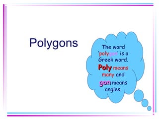 Polygons The word
‘polygon’ is a
Greek word.
PolyPoly means
many and
gongon means
angles.
 