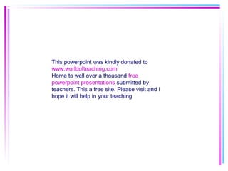 This powerpoint was kindly donated to
www.worldofteaching.com
Home to well over a thousand free
powerpoint presentations submitted by
teachers. This a free site. Please visit and I
hope it will help in your teaching
 