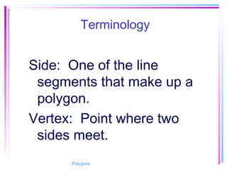 Terminology
Side: One of the line
segments that make up a
polygon.
Vertex: Point where two
sides meet.
Polygons
 