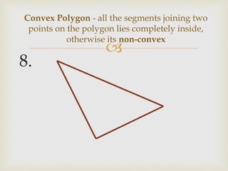 
8.
Convex Polygon - all the segments joining two
points on the polygon lies completely inside,
otherwise its non-convex
 