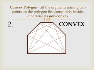 
2.
Convex Polygon - all the segments joining two
points on the polygon lies completely inside,
otherwise its non-convex
CONVEX
 