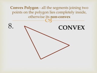 
8.
Convex Polygon - all the segments joining two
points on the polygon lies completely inside,
otherwise its non-convex
CONVEX
 