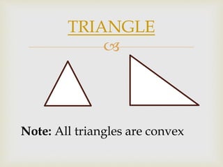 
TRIANGLE
Note: All triangles are convex
 