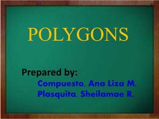 POLYGONS
Prepared by:
Compuesto, Ana Liza M.
Plasquita, Sheilamae R.
 