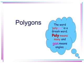 Polygons The word
‘polygon’ is a
Greek word.
Poly means
many and
gon means
angles.
 